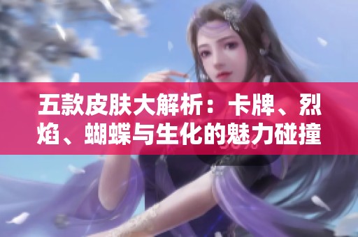 五款皮肤大解析：卡牌、烈焰、蝴蝶与生化的魅力碰撞