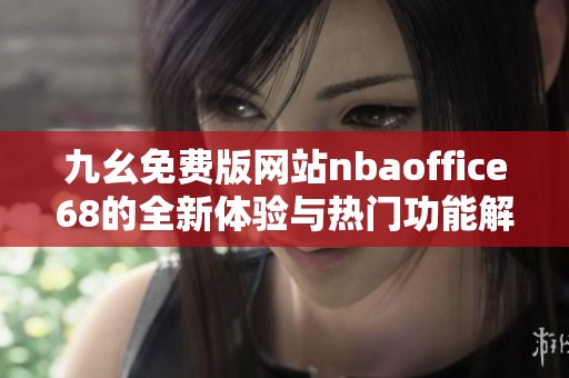 九幺免费版网站nbaoffice68的全新体验与热门功能解析