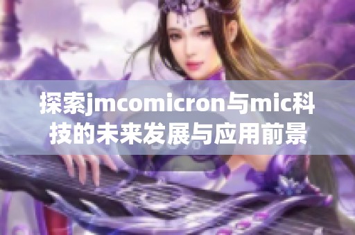 探索jmcomicron与mic科技的未来发展与应用前景