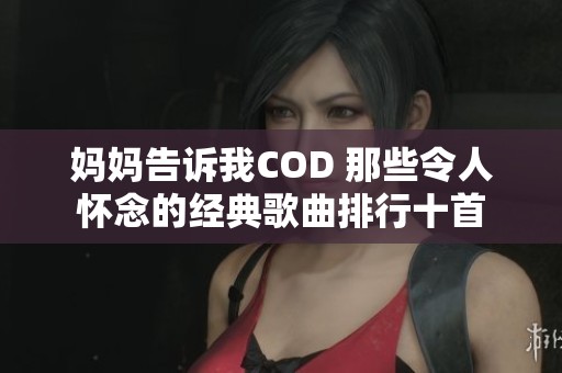 妈妈告诉我COD 那些令人怀念的经典歌曲排行十首