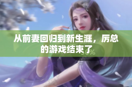 从前妻回归到新生涯，厉总的游戏结束了