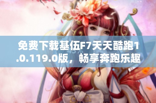 免费下载基伍F7天天酷跑1.0.119.0版，畅享奔跑乐趣