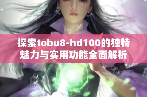 探索tobu8-hd100的独特魅力与实用功能全面解析