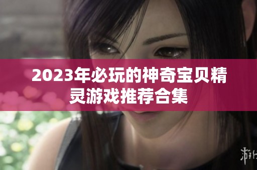 2023年必玩的神奇宝贝精灵游戏推荐合集