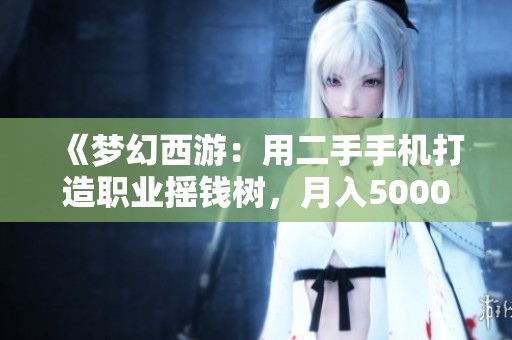 《梦幻西游：用二手手机打造职业摇钱树，月入5000的秘密》