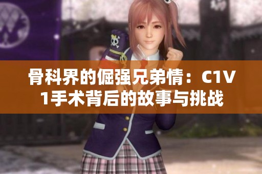 骨科界的倔强兄弟情：C1V1手术背后的故事与挑战