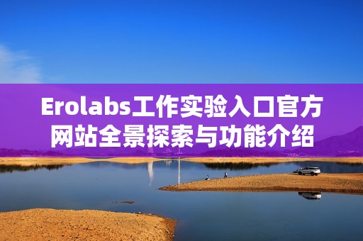Erolabs工作实验入口官方网站全景探索与功能介绍