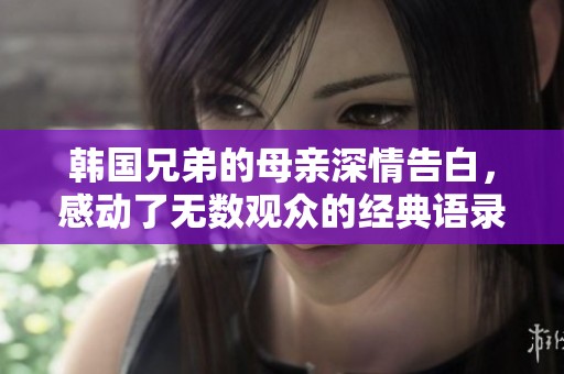 韩国兄弟的母亲深情告白，感动了无数观众的经典语录
