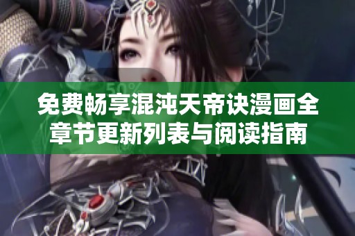 免费畅享混沌天帝诀漫画全章节更新列表与阅读指南