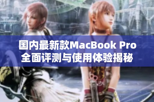 国内最新款MacBook Pro全面评测与使用体验揭秘