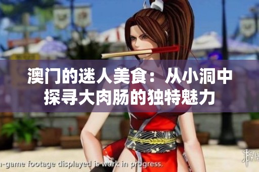 澳门的迷人美食：从小洞中探寻大肉肠的独特魅力