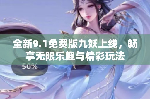 全新9.1免费版九妖上线，畅享无限乐趣与精彩玩法