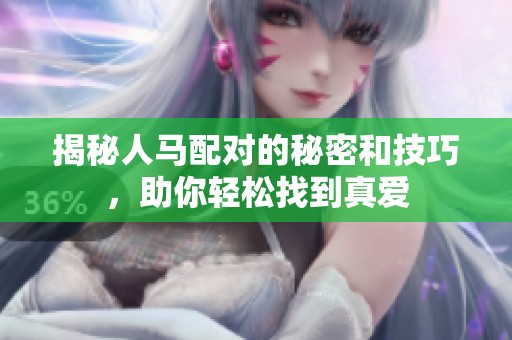 揭秘人马配对的秘密和技巧，助你轻松找到真爱