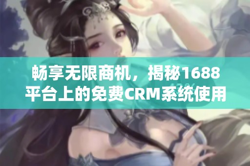 畅享无限商机，揭秘1688平台上的免费CRM系统使用技巧