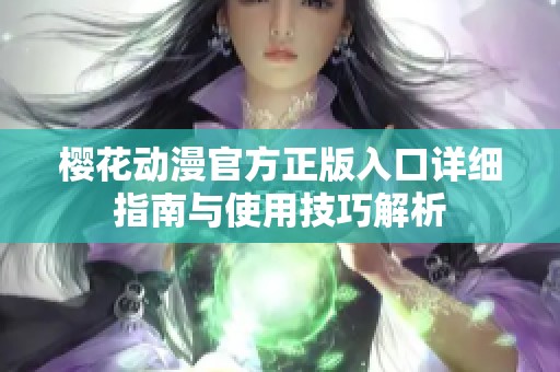 樱花动漫官方正版入口详细指南与使用技巧解析