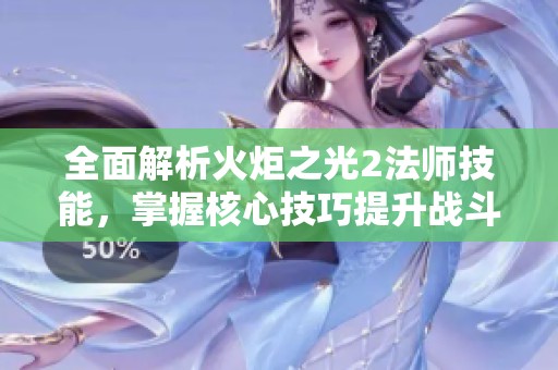 全面解析火炬之光2法师技能，掌握核心技巧提升战斗体验