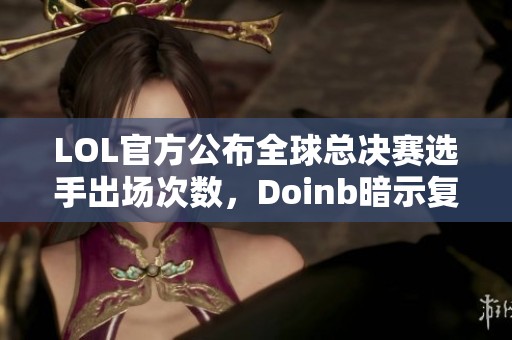 LOL官方公布全球总决赛选手出场次数，Doinb暗示复出计划