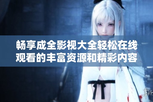 畅享成全影视大全轻松在线观看的丰富资源和精彩内容