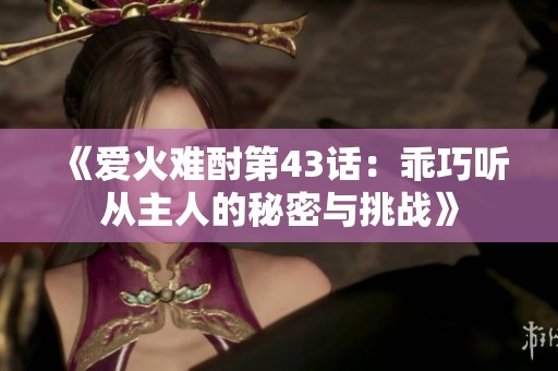 《爱火难酎第43话：乖巧听从主人的秘密与挑战》