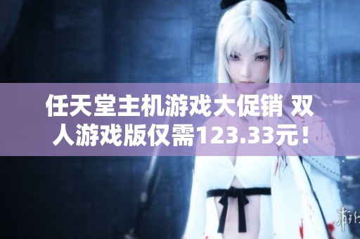 任天堂主机游戏大促销 双人游戏版仅需123.33元！
