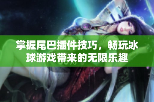 掌握尾巴插件技巧，畅玩冰球游戏带来的无限乐趣