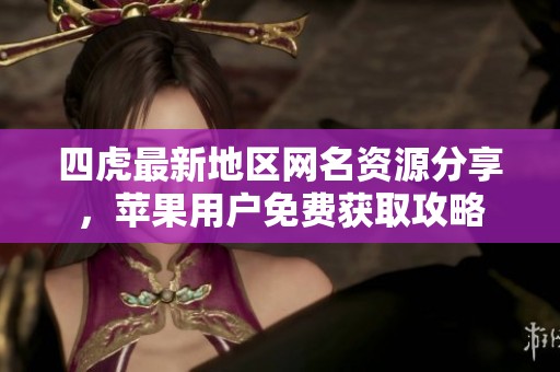 四虎最新地区网名资源分享，苹果用户免费获取攻略
