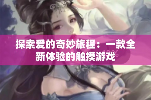 探索爱的奇妙旅程：一款全新体验的触摸游戏