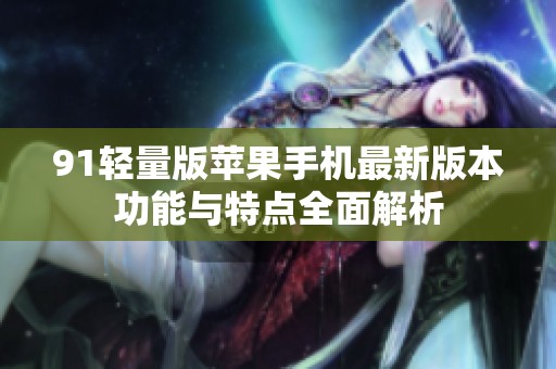 91轻量版苹果手机最新版本功能与特点全面解析