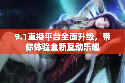 9.1直播平台全面升级，带你体验全新互动乐趣