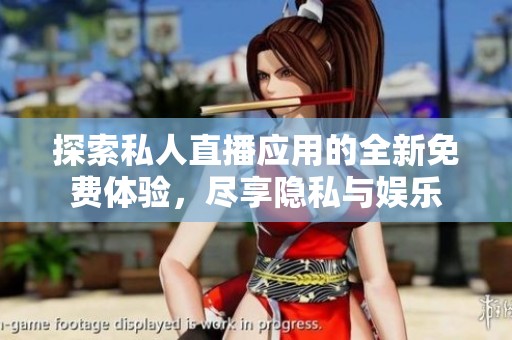 探索私人直播应用的全新免费体验，尽享隐私与娱乐