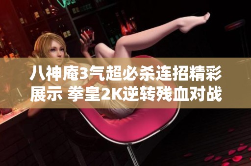 八神庵3气超必杀连招精彩展示 拳皇2K逆转残血对战