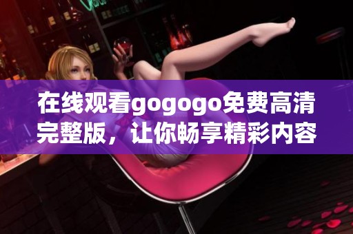 在线观看gogogo免费高清完整版，让你畅享精彩内容的最佳选择