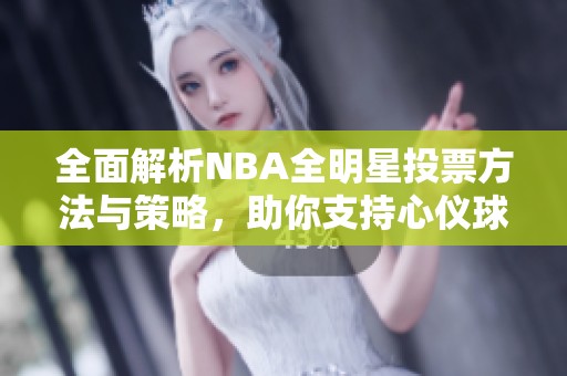 全面解析NBA全明星投票方法与策略，助你支持心仪球星