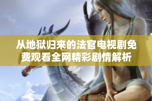 从地狱归来的法官电视剧免费观看全网精彩剧情解析
