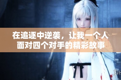 在追逐中逆袭，让我一个人面对四个对手的精彩故事