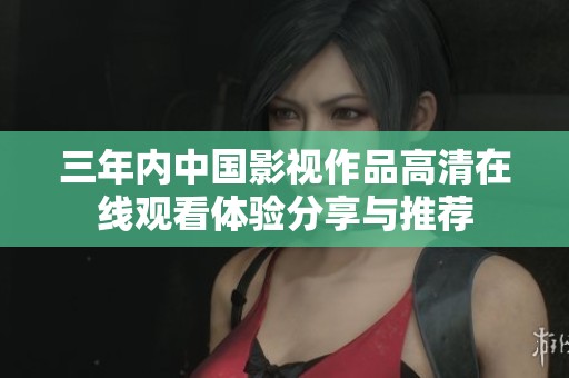 三年内中国影视作品高清在线观看体验分享与推荐