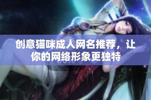 创意猫咪成人网名推荐，让你的网络形象更独特