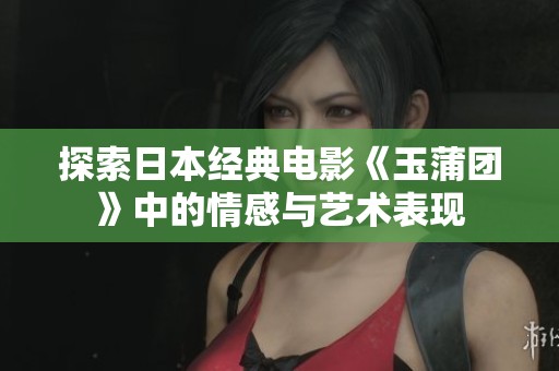 探索日本经典电影《玉蒲团》中的情感与艺术表现