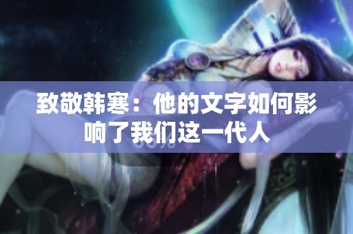 致敬韩寒：他的文字如何影响了我们这一代人