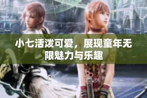 小七活泼可爱，展现童年无限魅力与乐趣