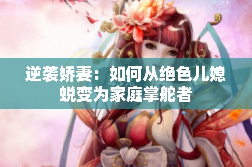 逆袭娇妻：如何从绝色儿媳蜕变为家庭掌舵者