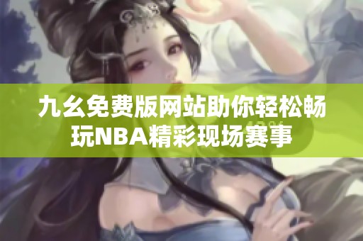 九幺免费版网站助你轻松畅玩NBA精彩现场赛事