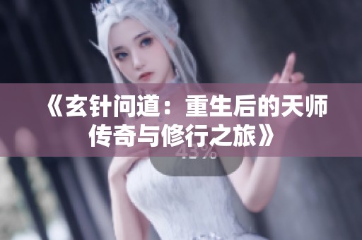 《玄针问道：重生后的天师传奇与修行之旅》