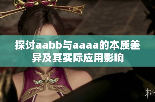 探讨aabb与aaaa的本质差异及其实际应用影响