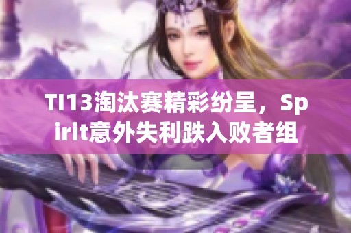 TI13淘汰赛精彩纷呈，Spirit意外失利跌入败者组