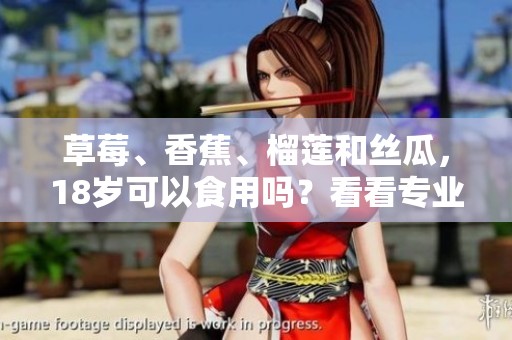 草莓、香蕉、榴莲和丝瓜，18岁可以食用吗？看看专业建议！
