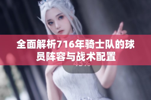 全面解析716年骑士队的球员阵容与战术配置