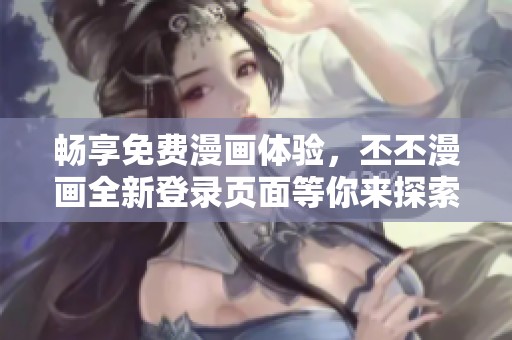 畅享免费漫画体验，丕丕漫画全新登录页面等你来探索！