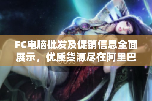 FC电脑批发及促销信息全面展示，优质货源尽在阿里巴巴