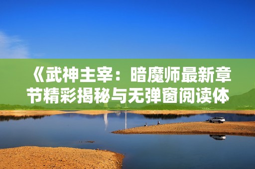 《武神主宰：暗魔师最新章节精彩揭秘与无弹窗阅读体验》